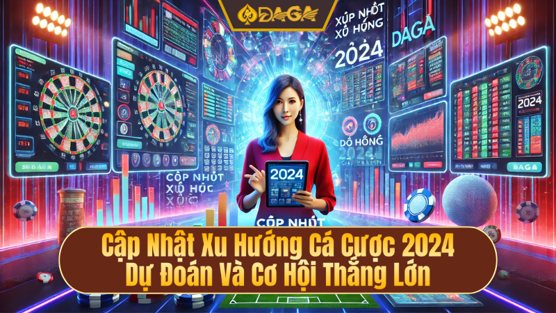 Cập nhật xu hướng cá cược 2024 dự đoán và cơ hội thắng lớn