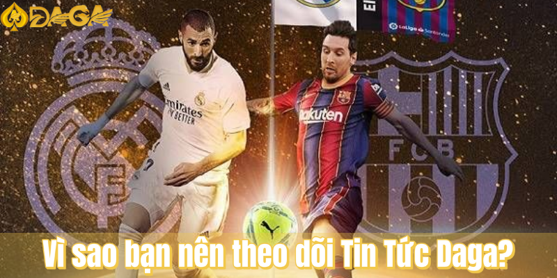 Vì sao bạn nên theo dõi tin tức Daga?